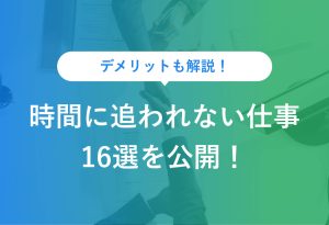 デメリットも解説！ 時間に追われない仕事 16選を公開！