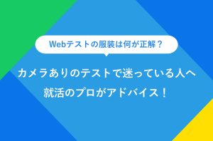 Webテストの服装は何が正解？ カメラありのテストで迷っている人へ 就活のプロがアドバイス！