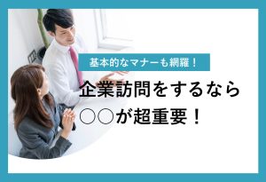 基本的なマナーも網羅！ 企業訪問をするなら ○○が超重要！