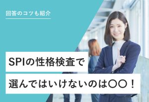 回答コツも紹介 SPIの性格検査で選んではいけないのは〇〇！