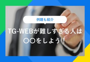 例題も紹介 TG-WEBが難しすぎる人は〇〇をしよう！