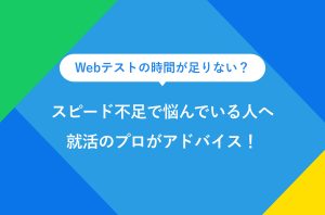 Webテストの時間が足りない？ スピード不足で悩んでいる人へ 就活のプロがアドバイス！