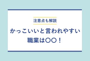 注意点も解説 かっこいいと言われやすい職業は〇〇！