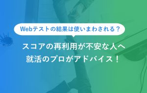 Webテストの結果は使いまわされる？スコアの再利用が不安な人へ就活のプロがアドバイス！