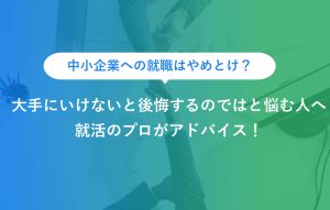 中小企業への就職はやめとけ？ 大手にいけないと後悔するのではと悩む人へ 就活のプロがアドバイス！