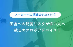 メーカーへの就職はやめとけ？ 田舎への配属リスクが怖い人へ 就活のプロがアドバイス！