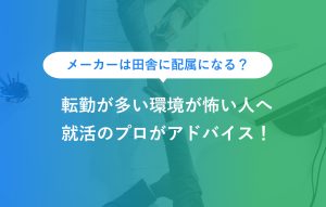 メーカーは田舎に配属になる？ 転勤が多い環境が怖い人へ 就活のプロがアドバイス！